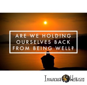 holding ourselves back from healing instinctual wellbeing